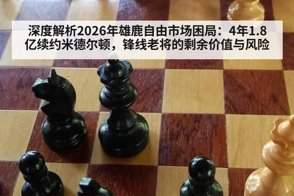 深度解析2026年雄鹿自由市场困局：4年1.8亿续约米德尔顿，锋线老将的剩余价值与风险
