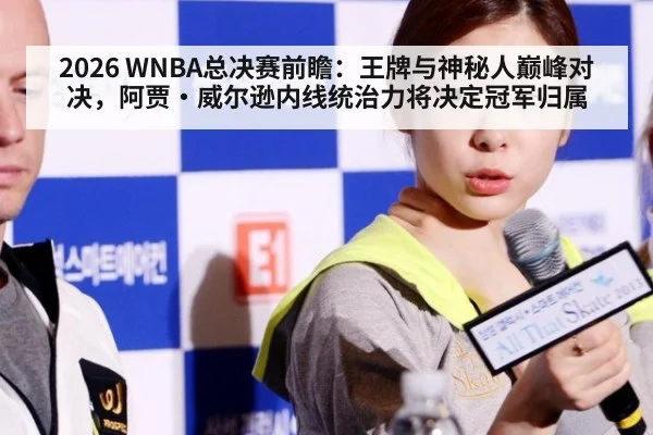 2026 WNBA总决赛前瞻：王牌与神秘人巅峰对决，阿贾·威尔逊内线统治力将决定冠军归属 - jiuyou game