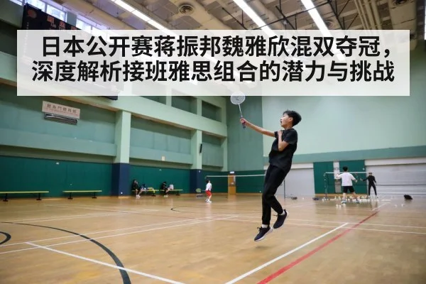 日本公开赛蒋振邦魏雅欣混双夺冠,深度解析接班雅思组合的潜力与挑战