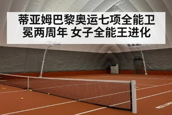 蒂亚姆巴黎奥运七项全能卫冕两周年 女子全能王进化