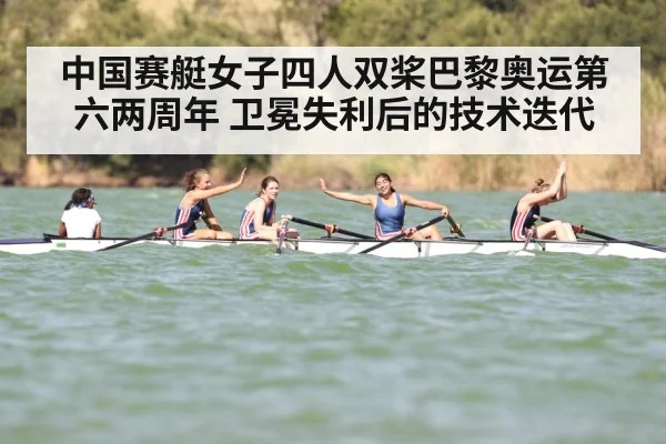 中国赛艇女子四人双桨巴黎奥运第六两周年 卫冕失利后的技术迭代