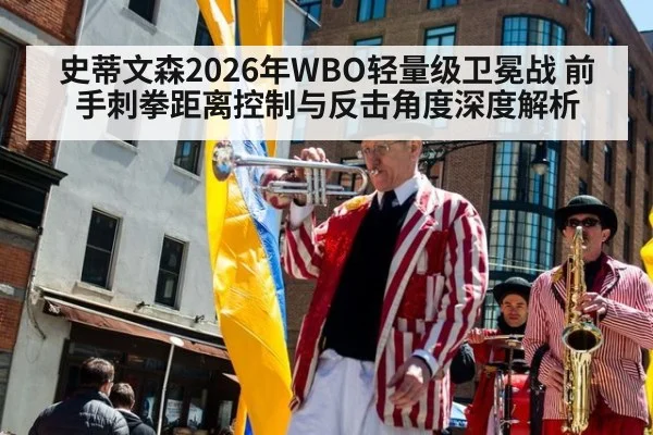 史蒂文森2026年WBO轻量级卫冕战 前手刺拳距离控制与反击角度深度解析 - jiuyou game