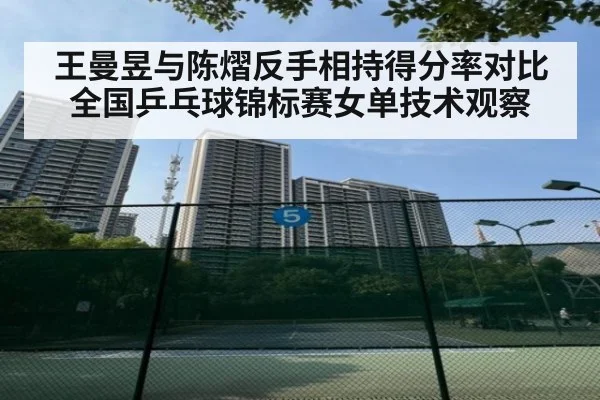 王曼昱与陈熠反手相持得分率对比 全国乒乓球锦标赛女单技术观察(jiuyou game)